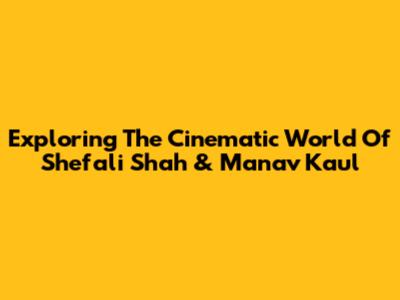 Exploring The Cinematic World Of Shefali Shah & Manav Kaul