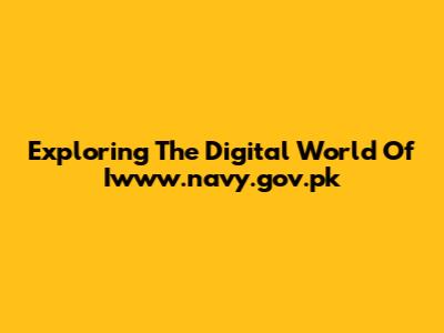Exploring The Digital World Of Iwww.navy.gov.pk