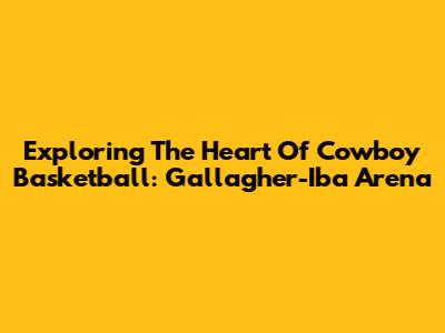 Exploring The Heart Of Cowboy Basketball: Gallagher-Iba Arena