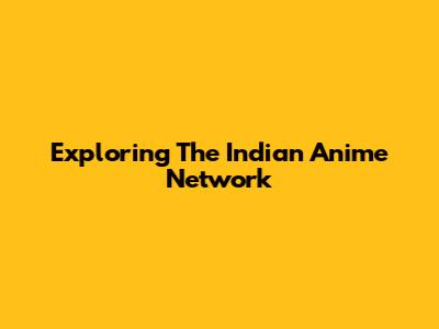Exploring The Indian Anime Network