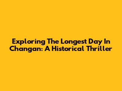 Exploring The Longest Day In Chang'an: A Historical Thriller