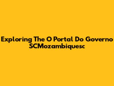 Exploring The O Portal Do Governo SCMozambiquesc