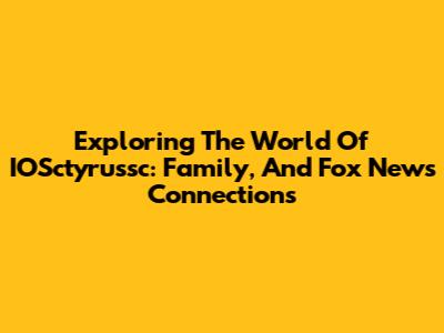 Exploring The World Of IOSctyrussc: Family, And Fox News Connections