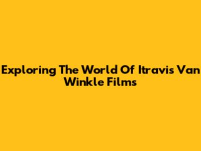 Exploring The World Of Itravis Van Winkle Films