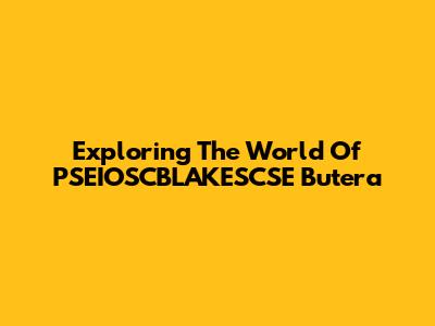 Exploring The World Of PSEIOSCBLAKESCSE Butera