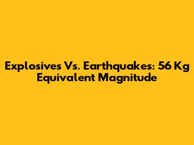 Explosives Vs. Earthquakes: 56 Kg Equivalent Magnitude