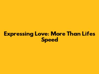 Expressing Love: More Than Life's Speed