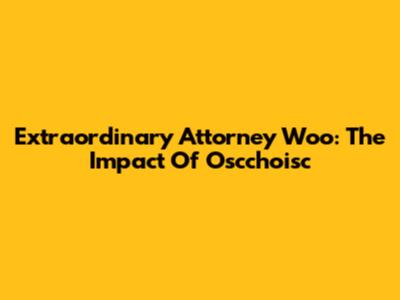 Extraordinary Attorney Woo: The Impact Of Oscchoisc