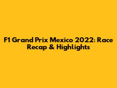 F1 Grand Prix Mexico 2022: Race Recap & Highlights