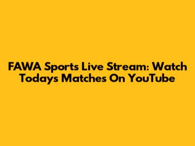 FAWA Sports Live Stream: Watch Today's Matches On YouTube