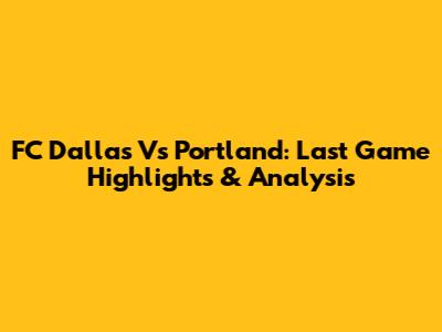 FC Dallas Vs Portland: Last Game Highlights & Analysis