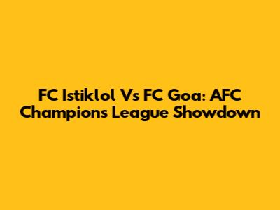 FC Istiklol Vs FC Goa: AFC Champions League Showdown