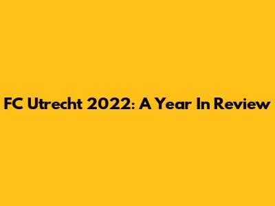 FC Utrecht 2022: A Year In Review