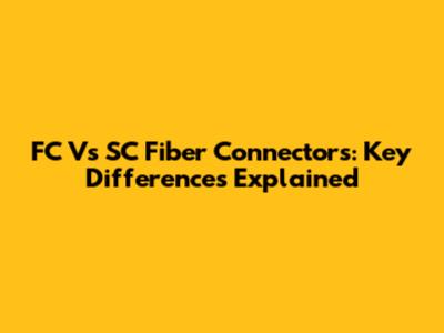 FC Vs SC Fiber Connectors: Key Differences Explained