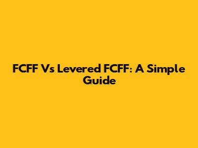 FCFF Vs Levered FCFF: A Simple Guide