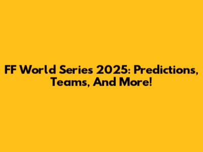 FF World Series 2025: Predictions, Teams, And More!