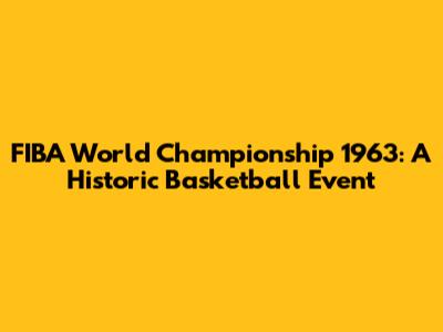 FIBA World Championship 1963: A Historic Basketball Event