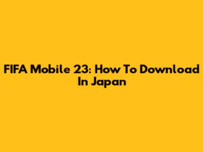 FIFA Mobile 23: How To Download In Japan