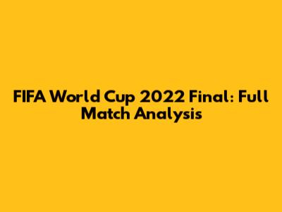 FIFA World Cup 2022 Final: Full Match Analysis