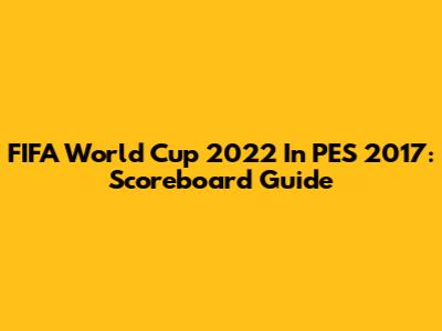 FIFA World Cup 2022 In PES 2017: Scoreboard Guide