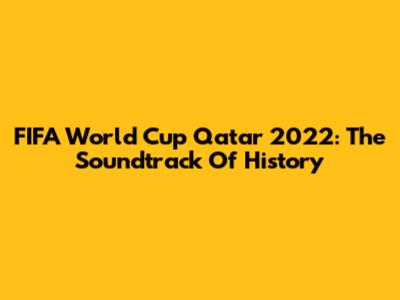 FIFA World Cup Qatar 2022: The Soundtrack Of History