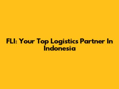 FLI: Your Top Logistics Partner In Indonesia