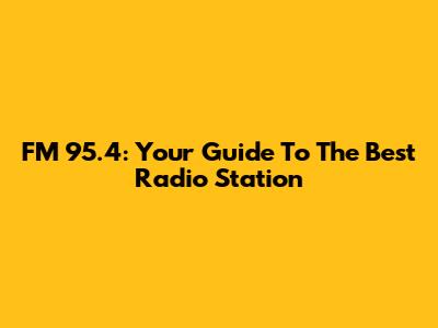 FM 95.4: Your Guide To The Best Radio Station