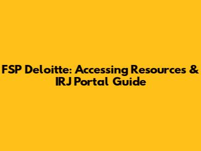 FSP Deloitte: Accessing Resources & IRJ Portal Guide