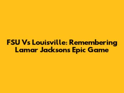 FSU Vs Louisville: Remembering Lamar Jackson's Epic Game
