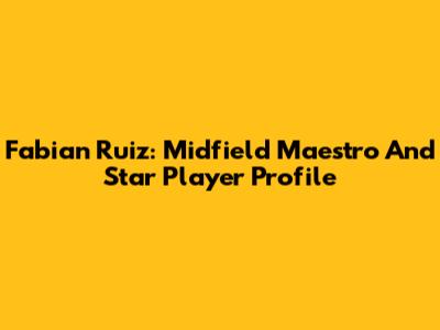 Fabian Ruiz: Midfield Maestro And Star Player Profile