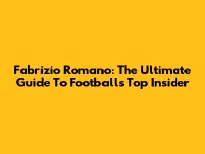 Fabrizio Romano: The Ultimate Guide To Football's Top Insider