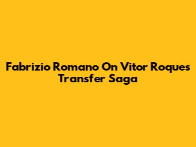 Fabrizio Romano On Vitor Roque's Transfer Saga
