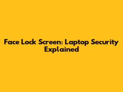 Face Lock Screen: Laptop Security Explained