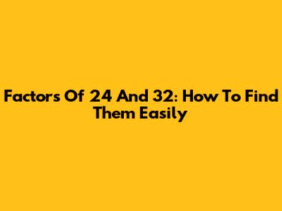 Factors Of 24 And 32: How To Find Them Easily