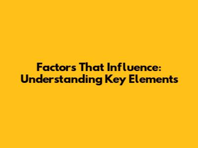 Factors That Influence: Understanding Key Elements
