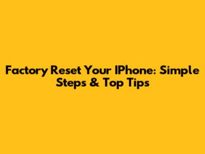 Factory Reset Your IPhone: Simple Steps & Top Tips