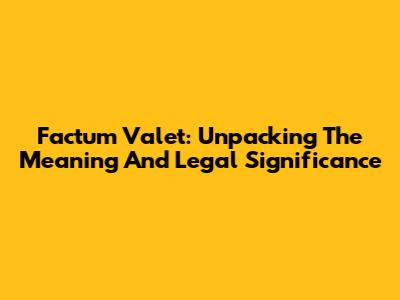 Factum Valet: Unpacking The Meaning And Legal Significance