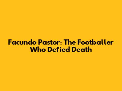 Facundo Pastor: The Footballer Who Defied Death