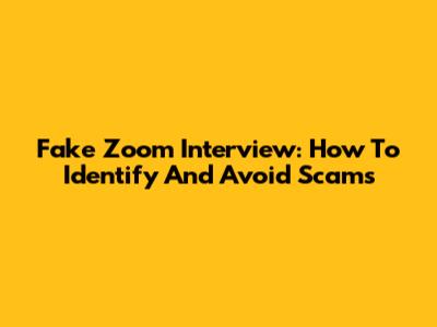 Fake Zoom Interview: How To Identify And Avoid Scams