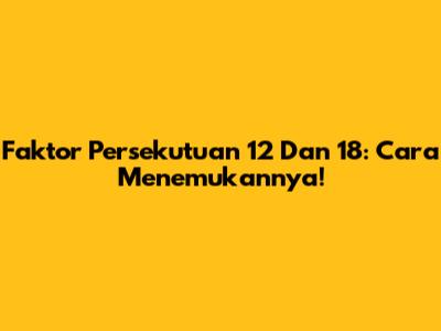Faktor Persekutuan 12 Dan 18: Cara Menemukannya!