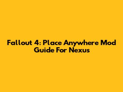 Fallout 4: Place Anywhere Mod Guide For Nexus
