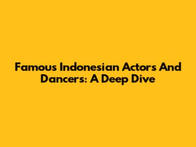 Famous Indonesian Actors And Dancers: A Deep Dive