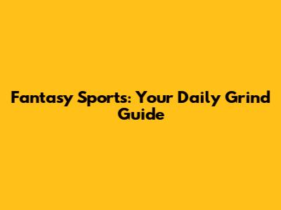Fantasy Sports: Your Daily Grind Guide