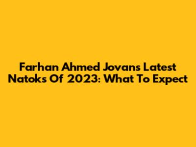 Farhan Ahmed Jovan's Latest Natoks Of 2023: What To Expect