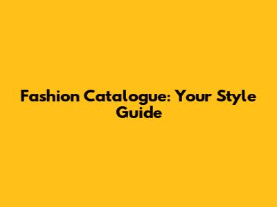 Fashion Catalogue: Your Style Guide