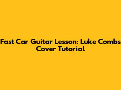 Fast Car Guitar Lesson: Luke Combs Cover Tutorial