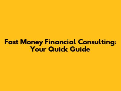 Fast Money Financial Consulting: Your Quick Guide