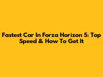 Fastest Car In Forza Horizon 5: Top Speed & How To Get It
