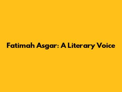 Fatimah Asgar: A Literary Voice