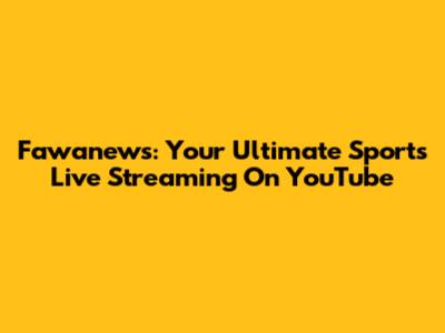 Fawanews: Your Ultimate Sports Live Streaming On YouTube